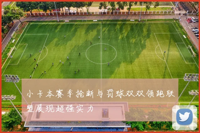 小卡本赛季抢断与罚球双双领跑联盟展现超强实力