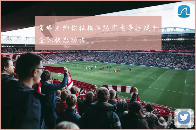 黄蜂主帅称拉梅洛防守竞争性提升全队状态助力