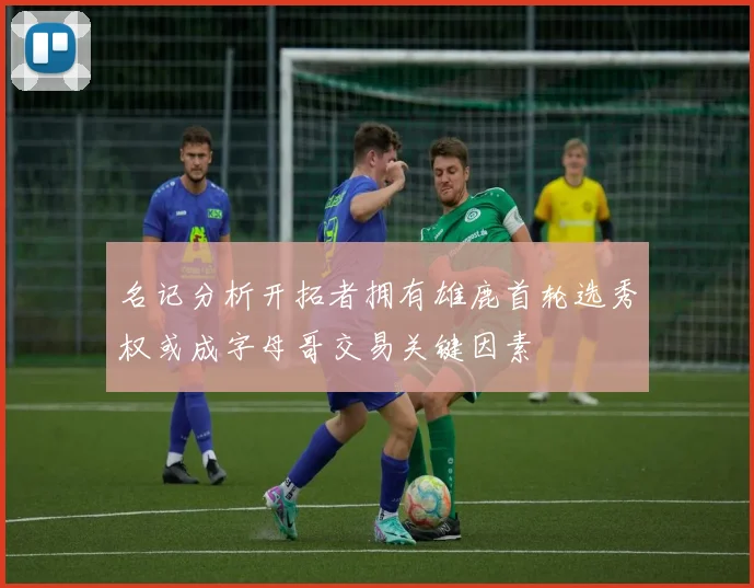 名记分析开拓者拥有雄鹿首轮选秀权或成字母哥交易关键因素