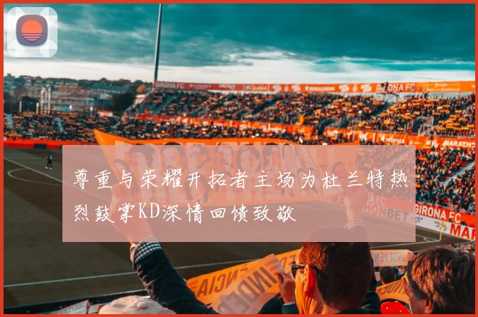 尊重与荣耀开拓者主场为杜兰特热烈鼓掌KD深情回馈致敬
