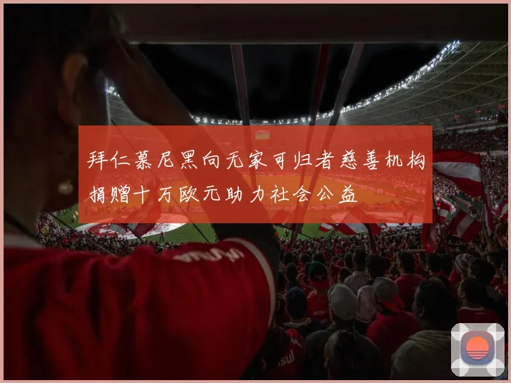 拜仁慕尼黑向无家可归者慈善机构捐赠十万欧元助力社会公益