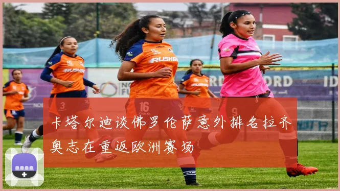 卡塔尔迪谈佛罗伦萨意外排名拉齐奥志在重返欧洲赛场