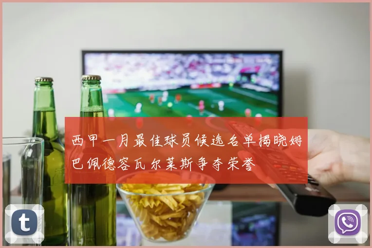 西甲一月最佳球员候选名单揭晓姆巴佩德容瓦尔莱斯争夺荣誉