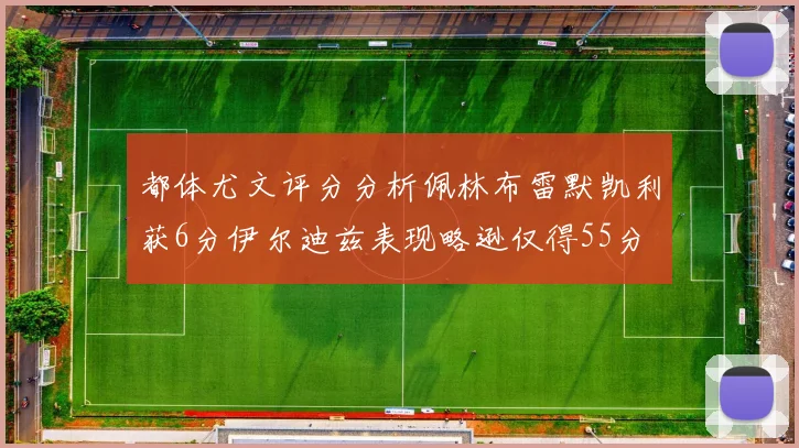 都体尤文评分分析佩林布雷默凯利获6分伊尔迪兹表现略逊仅得55分